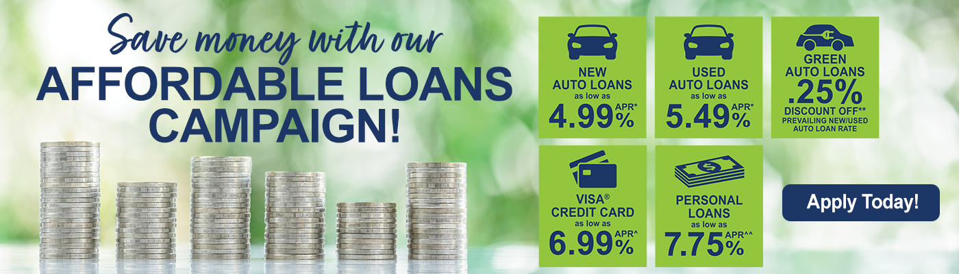 Save money with our Affordable Loans Campaign! New Auto Loans as low as 4.99% APR* Used Auto Loans as low as 5.49% APR* Green Auto Loans with .25% Discount Visa Credit Card as low as 6.99% APR^ Personal Loans as low as 7.75% APR^^
